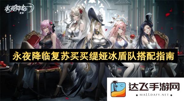 永夜降临复苏买买缇娅冰盾阵容搭配全面指南与最佳策略推荐