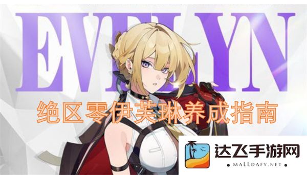 绝区零伊芙琳角色成长与培养全攻略指南，助你轻松掌握伊芙琳的养成技巧与策略