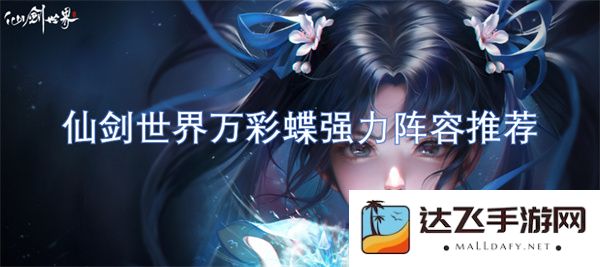 仙剑世界万彩蝶阵容推荐与搭配技巧解析，让你轻松打造强力阵容