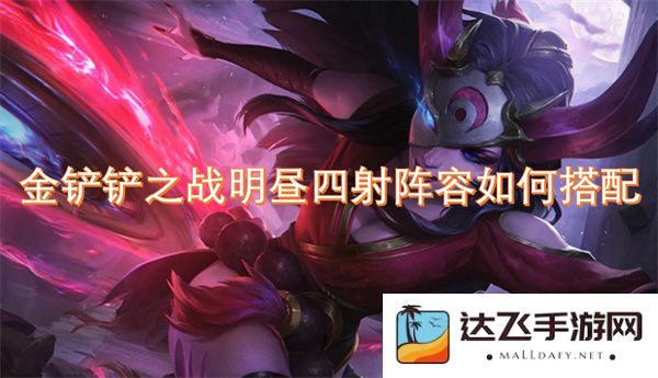 金铲铲之战明昼四射阵容最佳搭配方案解析及英雄选择推荐