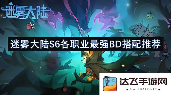 迷雾大陆S6赛季各职业顶尖BD组合推荐攻略，让你在战斗中无往不利