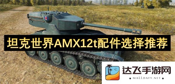 坦克世界AMX12t最佳配件选择与使用推荐指南