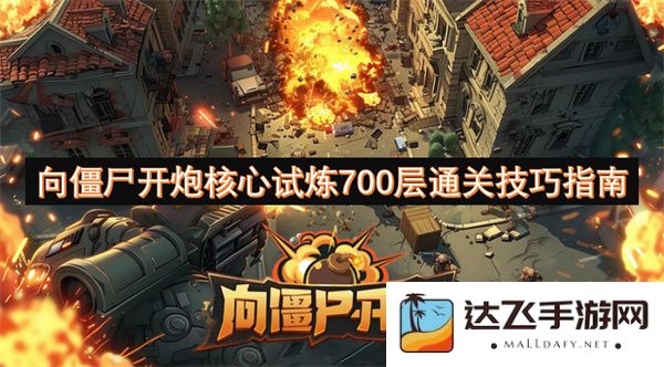 征服僵尸炮火核心试炼700层的高效通关秘籍与技巧分享