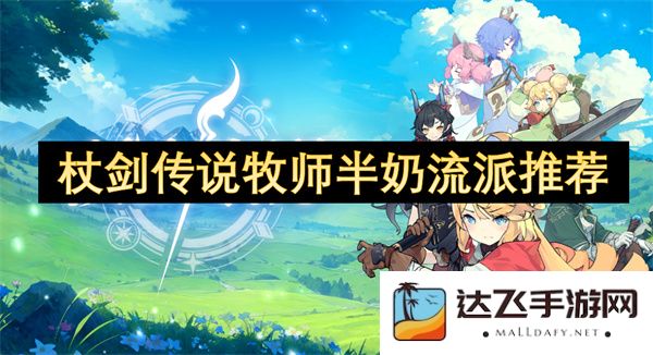 杖剑传说中半奶牧师的最佳流派推荐与玩法解析