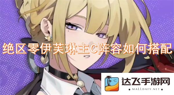 绝区零伊芙琳主C阵容的最佳搭配策略与角色选择分析