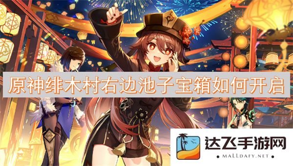 如何开启原神绯木村右侧池塘的宝箱，探索隐藏的奖励和技巧