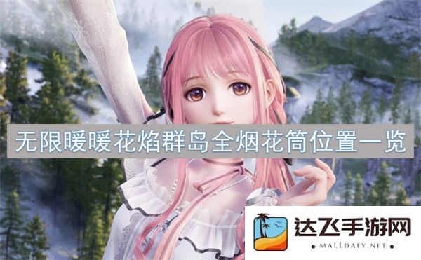 无限暖暖花焰群岛的烟花筒全部位置详细指南与解析