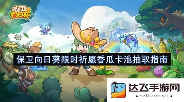 保卫向日葵限时祈愿香瓜卡池抽取技巧与策略详细指南