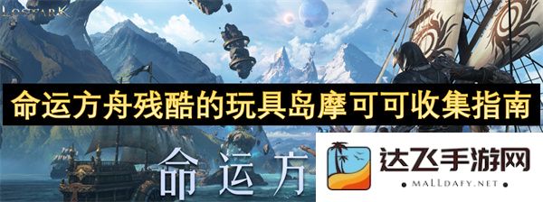 命运方舟玩具岛摩可可的残酷收集攻略与技巧指南，助你轻松获取每一件珍贵玩具