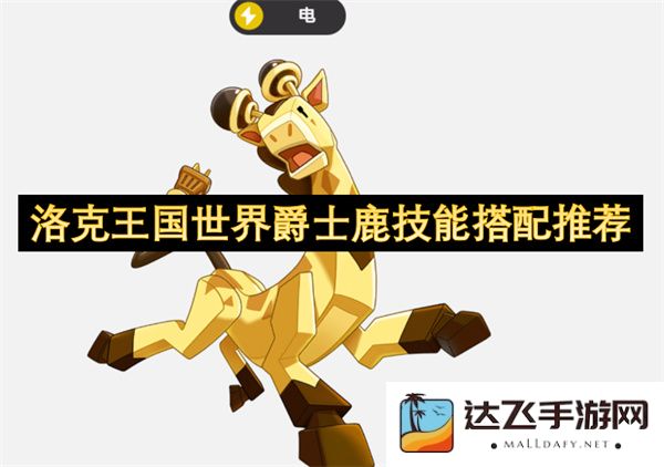 洛克王国世界爵士鹿最佳技能组合及搭配策略推荐