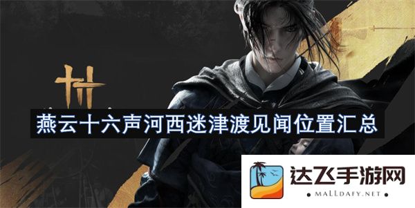 燕云十六声探索河西迷津渡的见闻与位置整理汇总