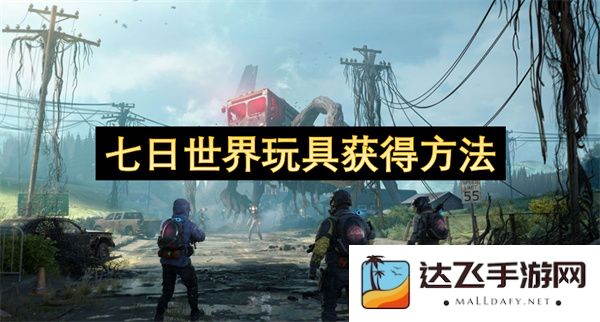 七日世界玩具获取方式详解，带你了解各种获得途径与技巧