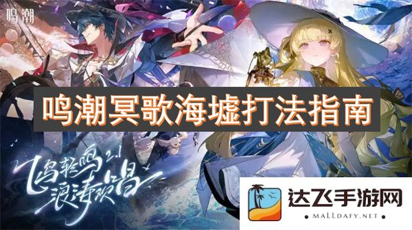 鸣潮冥歌海墟游戏玩法攻略及技巧解析，助你轻松通关每一个挑战