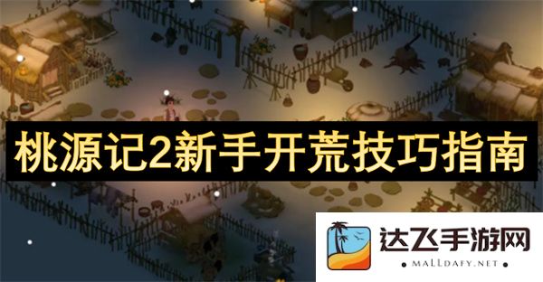 桃源记2新手开荒必看技巧与攻略分享，助你轻松入门游戏世界