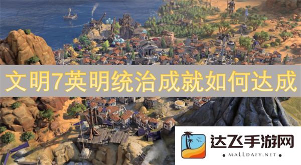 如何在《文明7》中成功达成英明统治成就的详细攻略与技巧分享