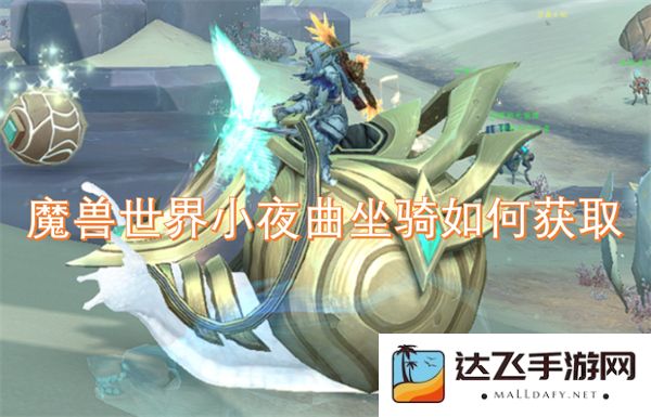 深入解析魔兽世界小夜曲坐骑的获取途径与方法，让你轻松骑上这款梦幻坐骑