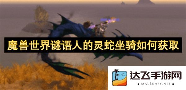 如何获得魔兽世界中谜语人的灵蛇坐骑，详细获取攻略与技巧分享