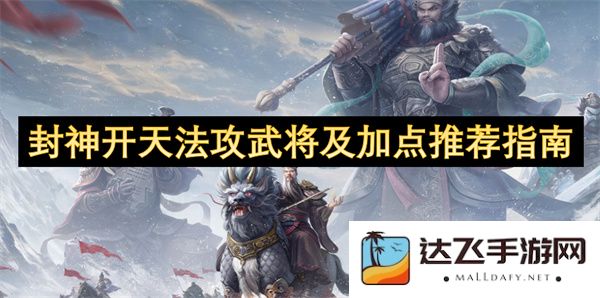 封神开天法攻武将最佳搭配与加点策略全面解析