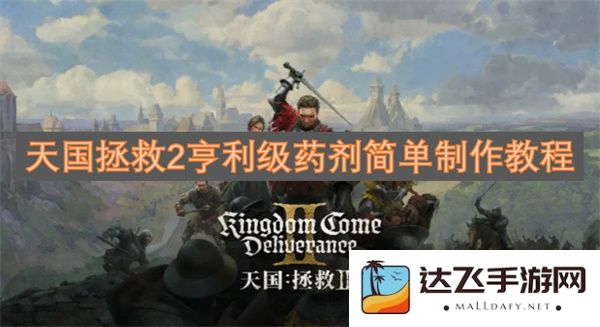 天国拯救2亨利级药剂制作简易教程及技巧详解，不容错过的指南