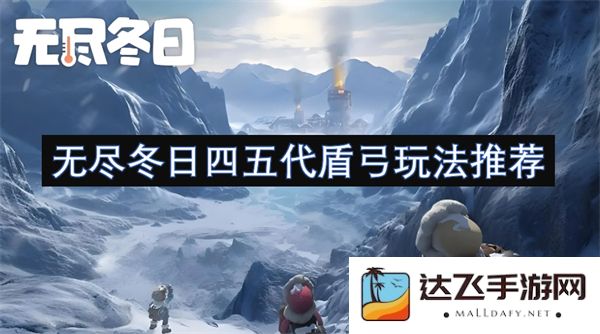 无尽冬日四五代盾弓最佳玩法解析与推荐技巧分享