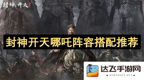 封神开天哪吒阵容最佳搭配推荐与玩法解析，助你轻松打造强力战队