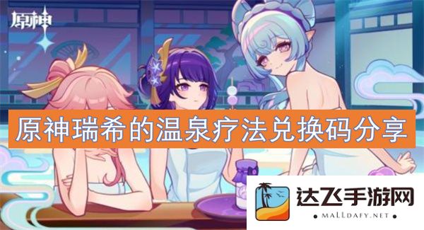 原神瑞希的温泉疗法兑换码最新分享，获取指南和使用技巧