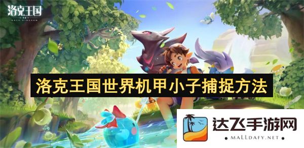 洛克王国世界机甲小子捕捉技巧与最佳策略详细解析