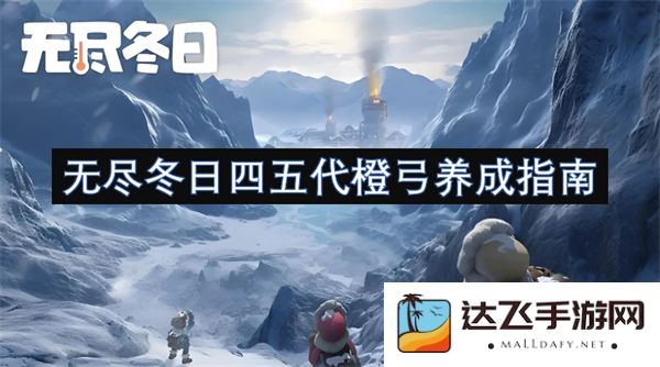 无尽冬日四五代橙弓全面提升与养成技巧详解手册