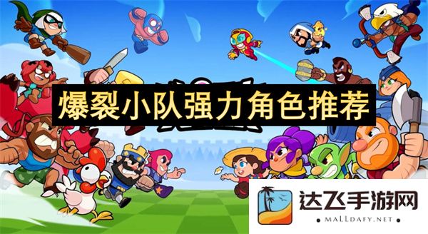 强力角色推荐大全：爆裂小队中不可或缺的优秀角色分析与选择指南
