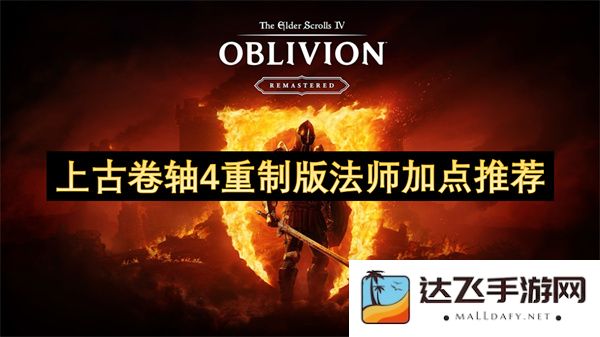 上古卷轴4重制版法师角色加点技巧推荐与攻略分享