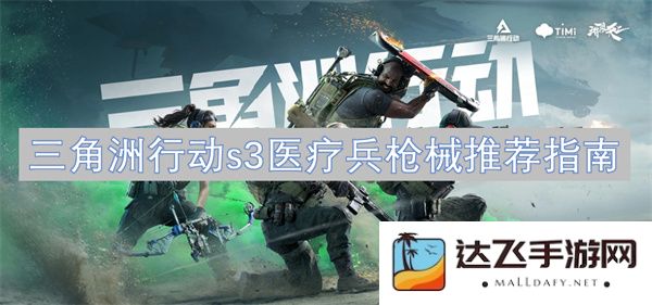 三角洲行动S3医疗兵最佳枪械选择与使用技巧全面指南