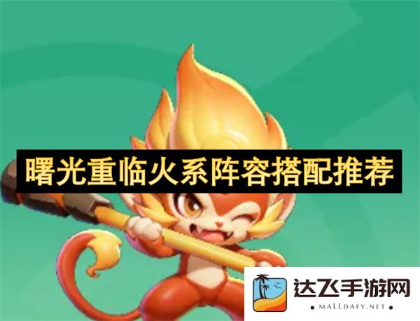 火系阵容搭配攻略：如何在曙光重临中打造最强阵容组合