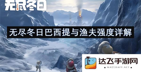 无尽的冬日下，巴西提与渔夫之间的力量探究与详尽解析