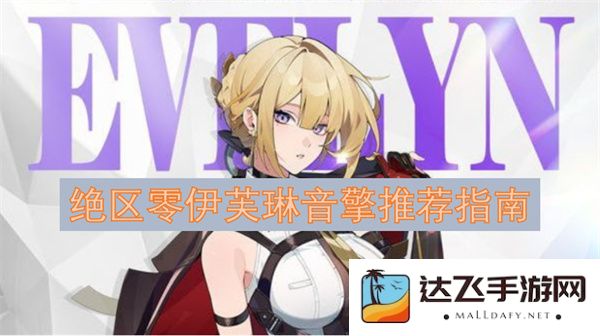 绝区零伊芙琳音擎使用攻略与推荐清单，助您更好体验游戏魅力