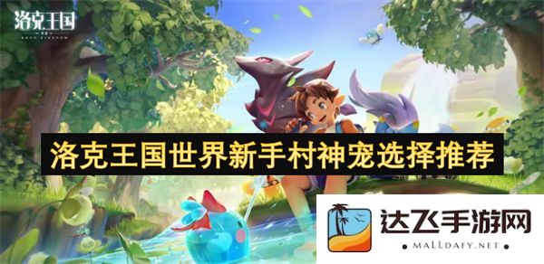 洛克王国新手村神宠选择指南与推荐，助你快速成长的最佳伙伴