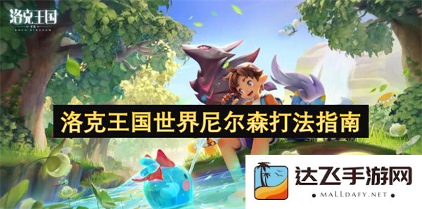 洛克王国中尼尔森战斗技巧与实战攻略分享，助你轻松击败敌人