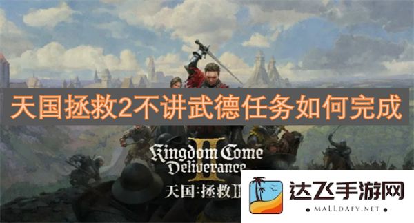 如何顺利完成天国拯救2中的不讲武德任务，获得最佳游戏体验