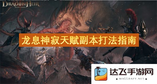 龙息神寂天赋副本完美通关技巧与策略详解指南