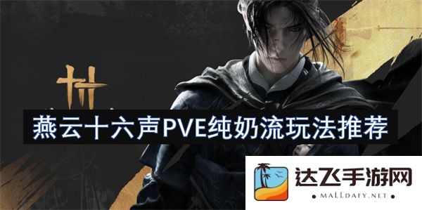 燕云十六声PVE阶段适合的纯奶流攻略及玩法解析推荐