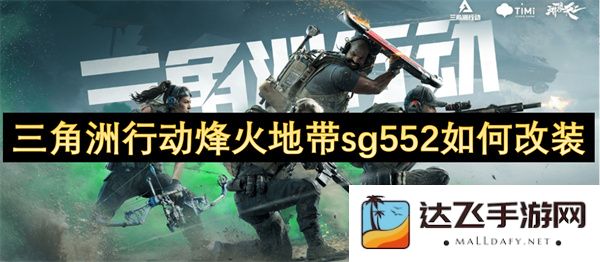 如何在三角洲行动烽火地带中对sg552进行最佳改装以提升战斗力