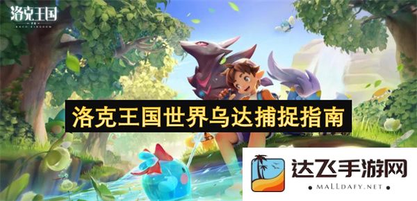 洛克王国世界乌达捕获秘籍与技巧全解析，助你快速掌握捕捉方法