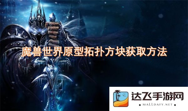 如何在魔兽世界中获取原型拓扑方块的详细攻略与技巧分享