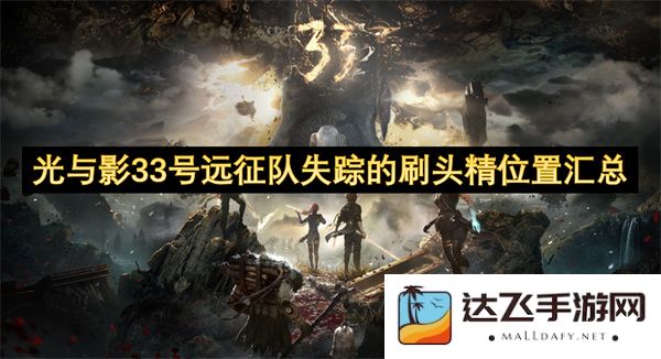 关于光与影33号远征队失踪的刷头精所处位置的详细汇总与分析