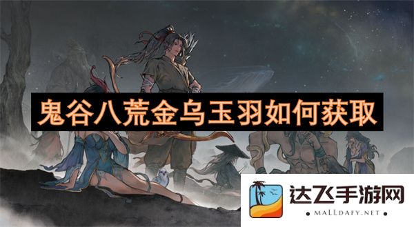 如何在鬼谷八荒中获取金乌玉羽的详细攻略与技巧分享