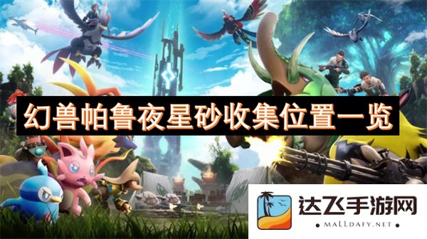 幻兽帕鲁夜星砂详细收集位置大全，探索必备指南
