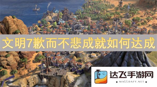 如何在《文明7》中实现歉而不悲的成就，并获得更高的游戏体验与乐趣