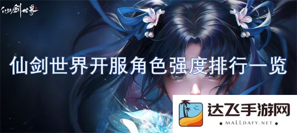 仙剑世界新开服角色强度详细排行榜及分析介绍