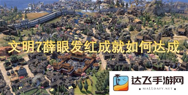 如何在文明7中成功完成薛眼发红的成就任务与技巧详细解析