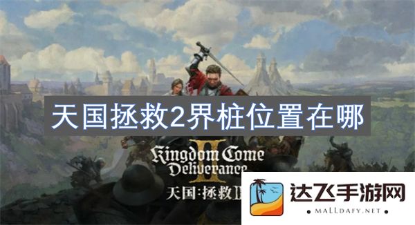天国拯救2游戏中界桩具体位置及寻找技巧分析