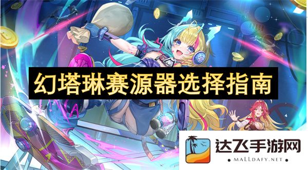 幻塔琳赛源器选择策略全面解析与玩家指南